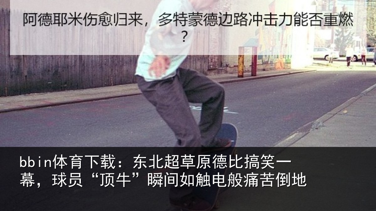 bbin体育下载：东北超草原德比搞笑一幕，球员“顶牛”瞬间如触电般痛苦倒地