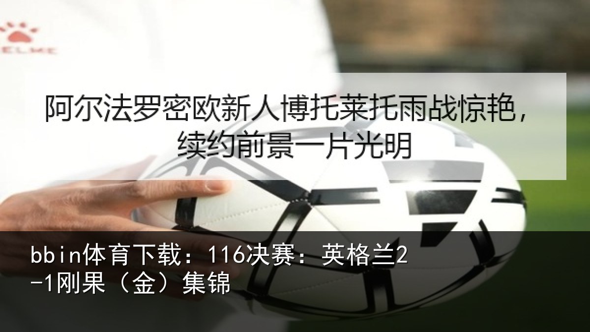 bbin体育下载：116决赛：英格兰2-1刚果（金）集锦