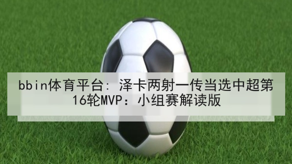 bbin体育平台: 泽卡两射一传当选中超第16轮MVP：小组赛解读版