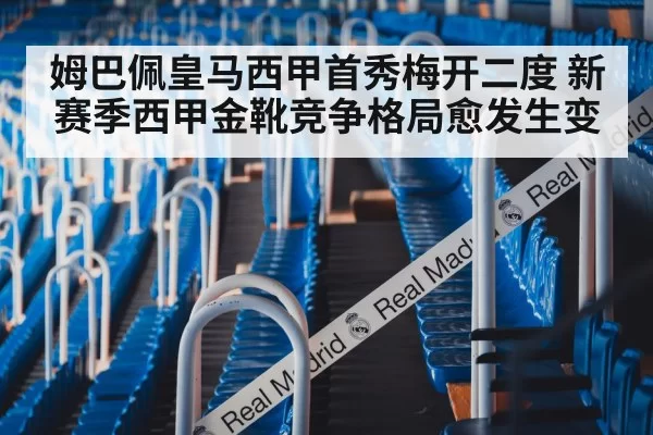 姆巴佩皇马西甲首秀梅开二度 新赛季西甲金靴竞争格局愈发生变