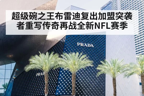 超级碗之王布雷迪复出加盟突袭者重写传奇再战全新NFL赛季
