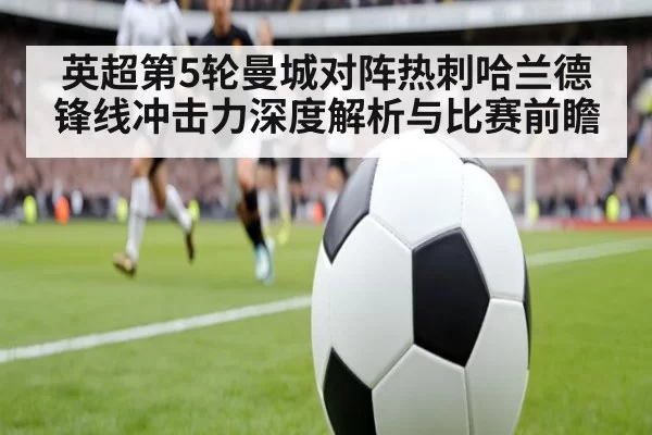 英超第5轮曼城对阵热刺哈兰德锋线冲击力深度解析与比赛前瞻